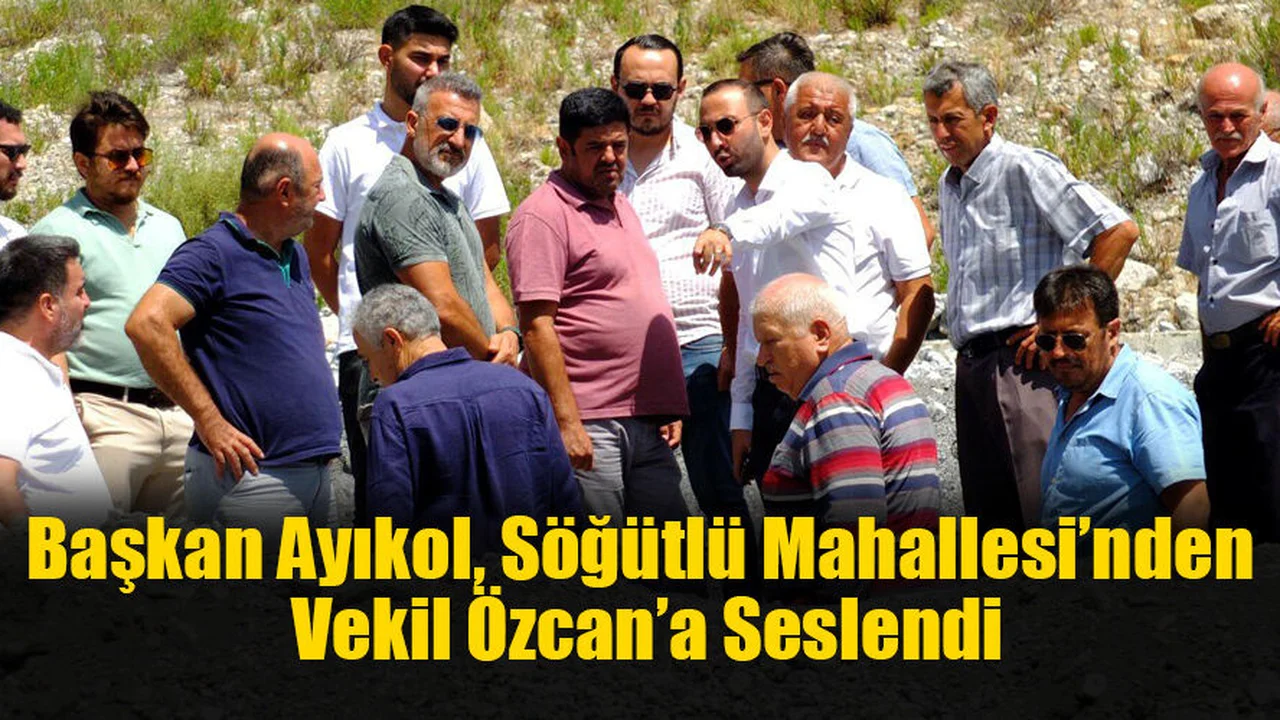 Başkan Ayıkol, Söğütlü Mahallesi’nden Vekil Özcan’a Seslendi