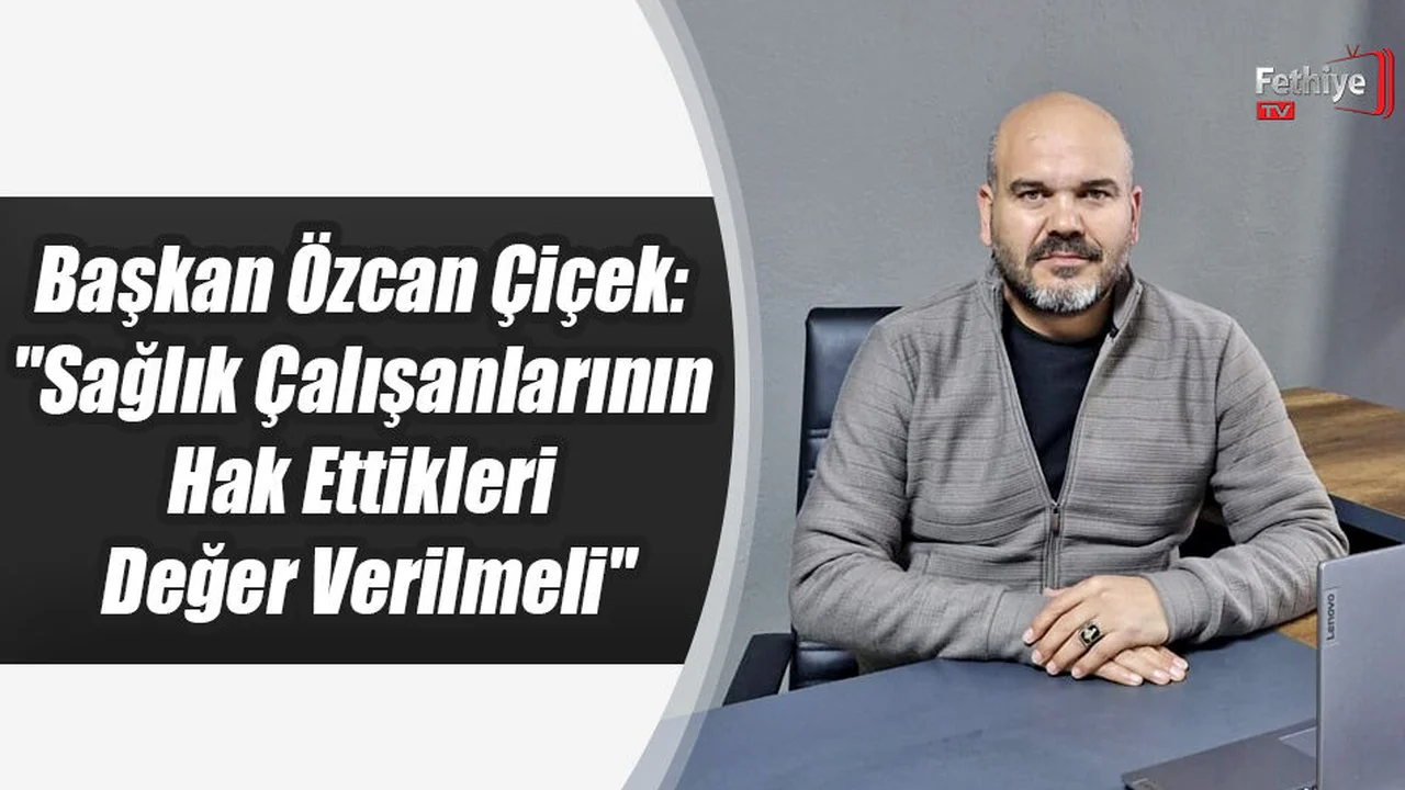 Başkan Özcan Çiçek: "Sağlık Çalışanlarının Hak Ettikleri Değer Verilmeli"