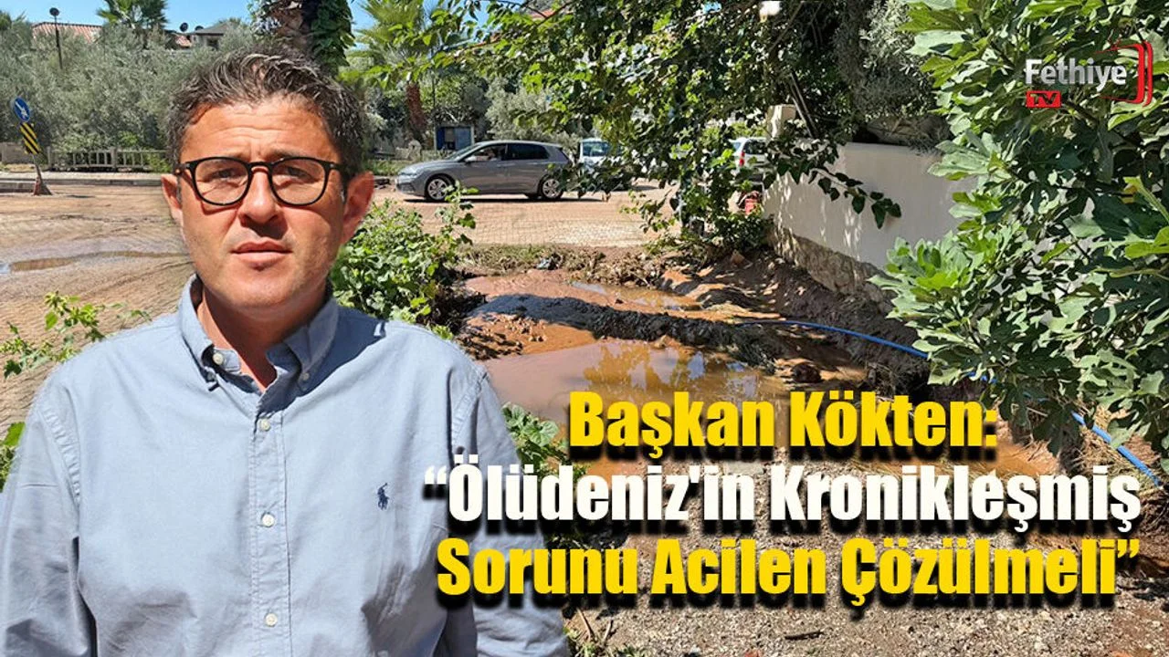 Başkan Kökten: “Ölüdeniz'in Kronikleşmiş Sorunu Acilen Çözülmeli”