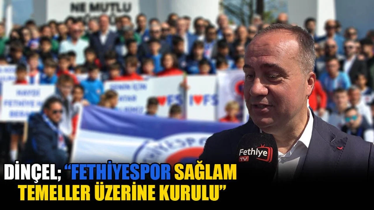 Dinçel; “Fethiyespor Sağlam Temeller Üzerine Kurulu”