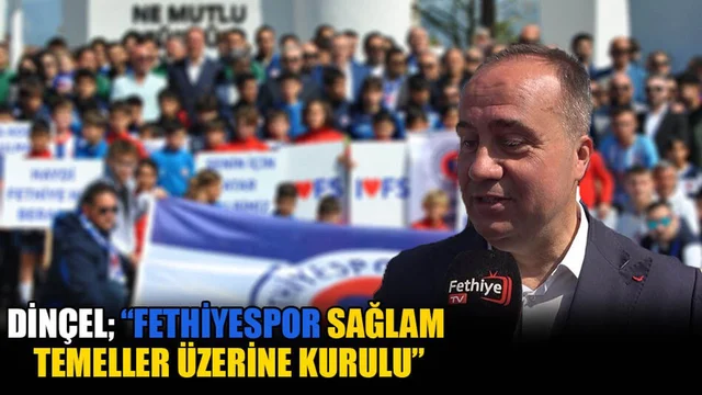 Dinçel; “Fethiyespor Sağlam Temeller Üzerine Kurulu”