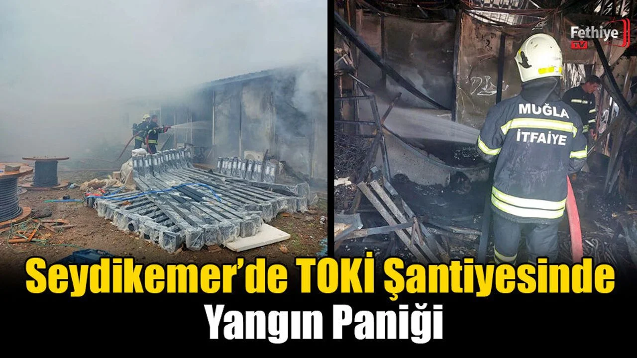 Seydikemer’de TOKİ Şantiyesinde Yangın Paniği