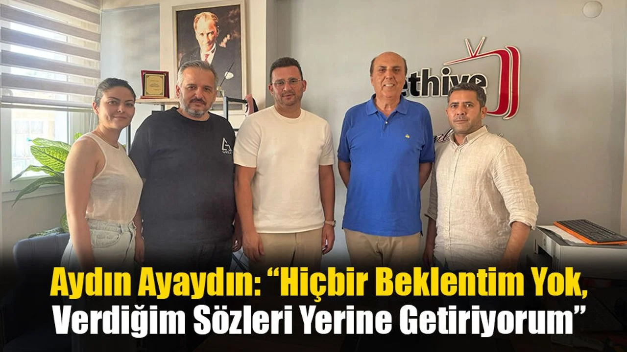Aydın Ayaydın: “Hiçbir Beklentim Yok, Verdiğim Sözleri Yerine Getiriyorum”