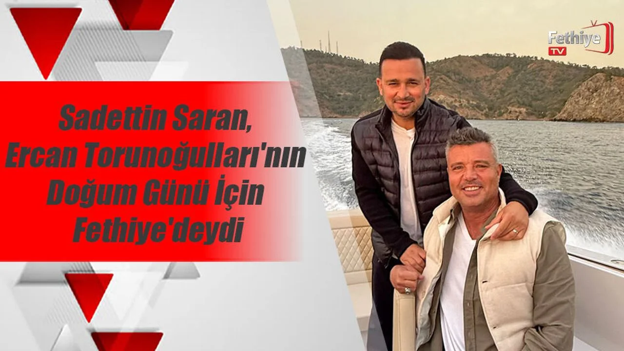 Sadettin Saran, Ercan Torunoğulları'nın Doğum Günü İçin Fethiye'deydi