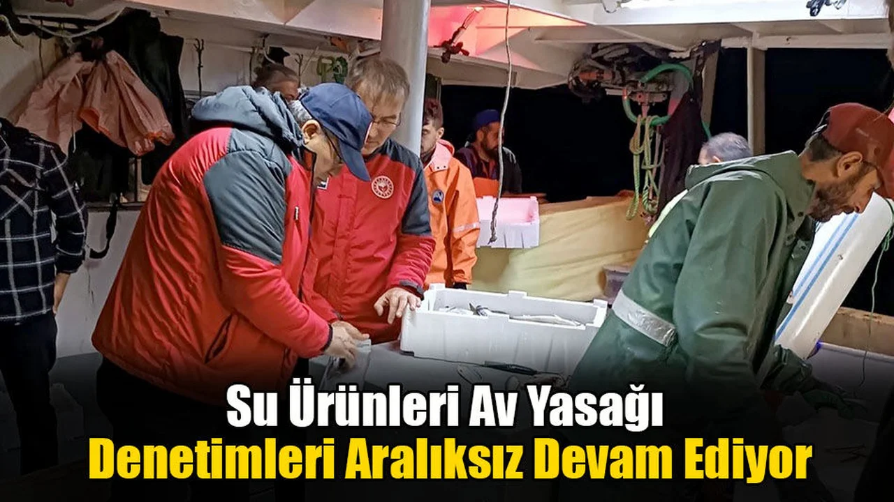 Su Ürünleri Av Yasağı Denetimleri Aralıksız Devam Ediyor