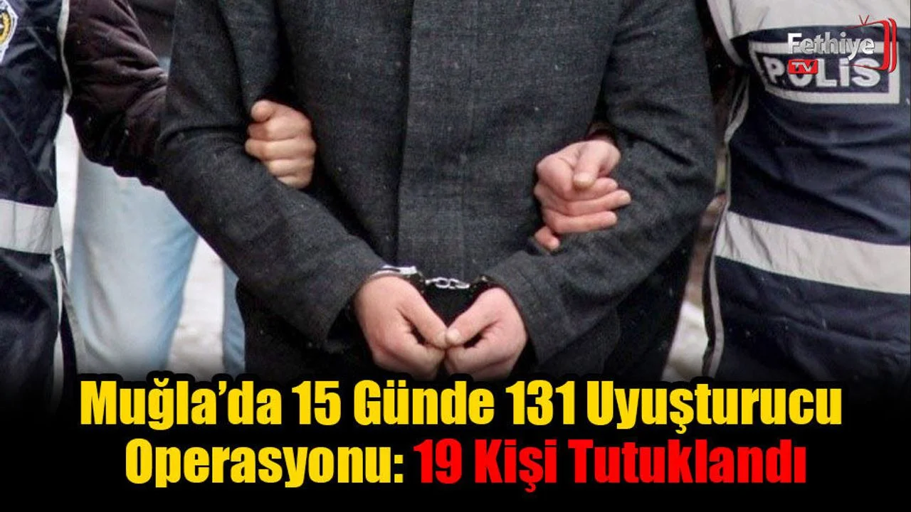 Muğla’da 15 Günde 131 Uyuşturucu Operasyonu: 19 Kişi Tutuklandı
