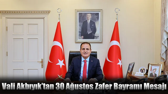 Vali Akbıyık’tan 30 Ağustos Zafer Bayramı Mesajı