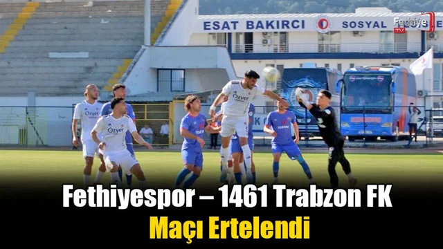Fethiyespor – 1461 Trabzon FK Maçı Ertelendi