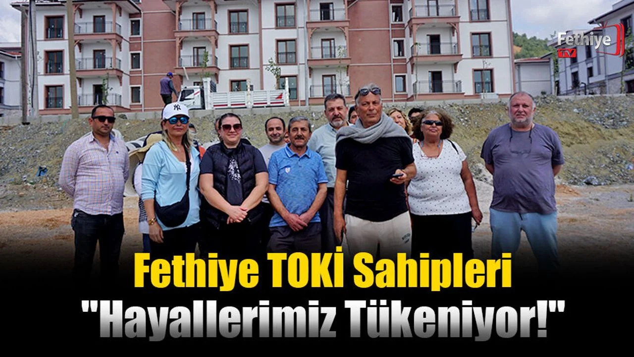 Fethiye TOKİ Sahipleri "Hayallerimiz Tükeniyor!"