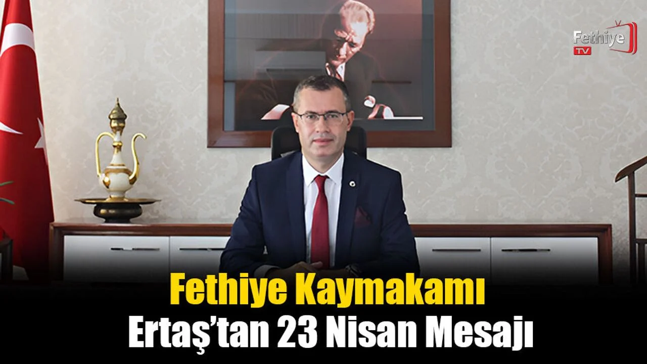 Fethiye Kaymakamı Ertaş’tan 23 Nisan Mesajı