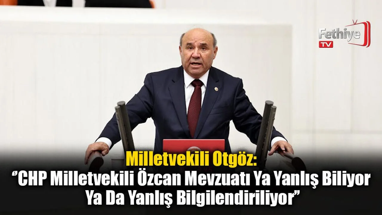 Milletvekili Otgöz: ‘’CHP Milletvekili Özcan Mevzuatı Ya Yanlış Biliyor Ya Da Yanlış Bilgilendiriliyor’’
