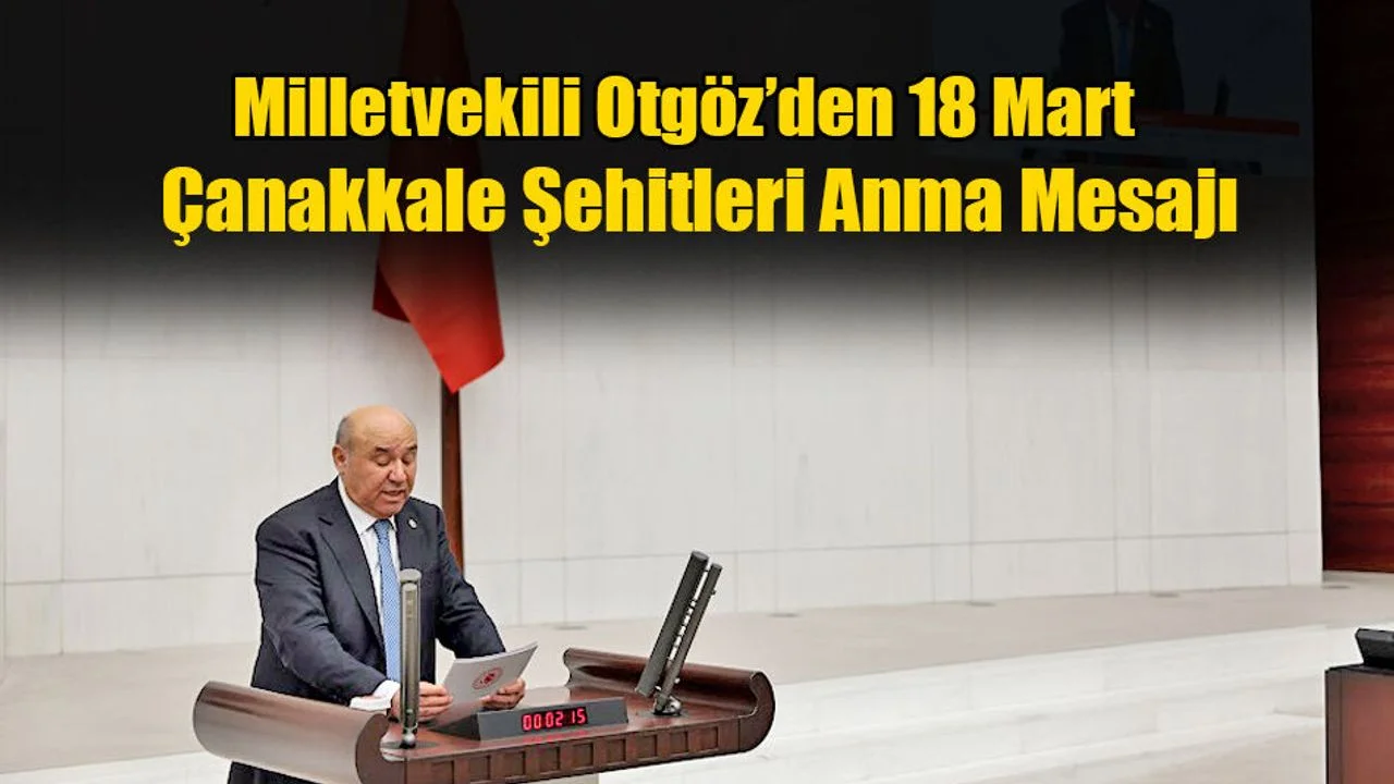 Milletvekili Otgöz’den 18 Mart Çanakkale Şehitleri Anma Mesajı