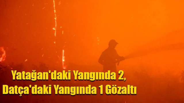 Yatağan'daki Yangında 2, Datça'daki Yangında 1 Gözaltı