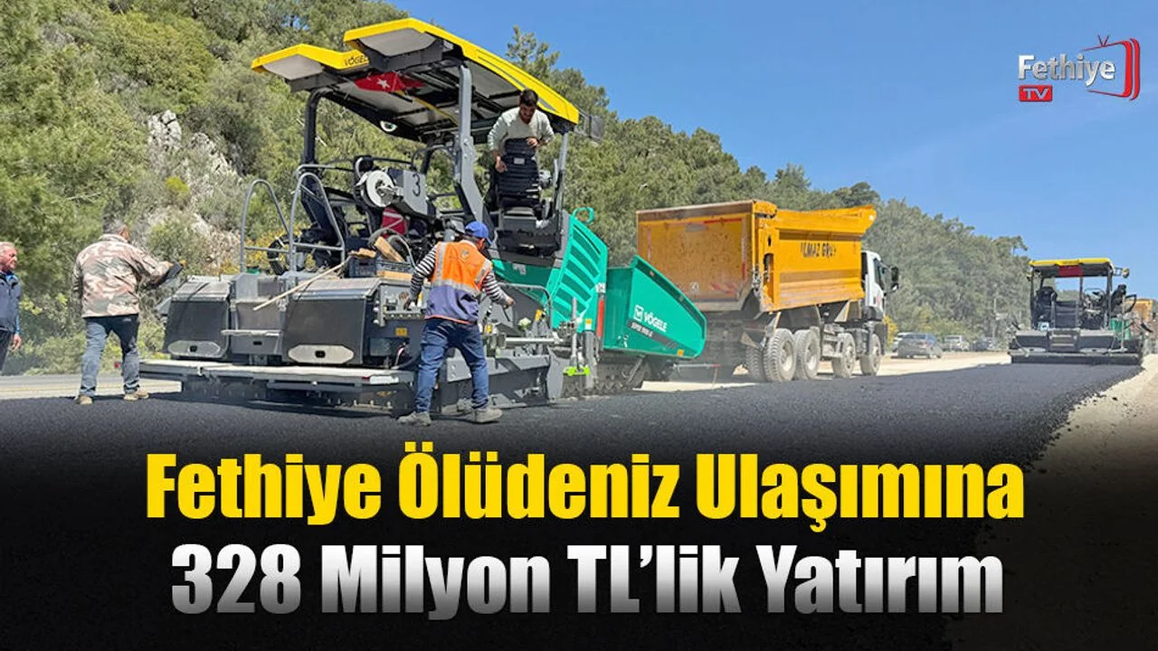 Fethiye Ölüdeniz Ulaşımına 328 Milyon TL’lik Yatırım