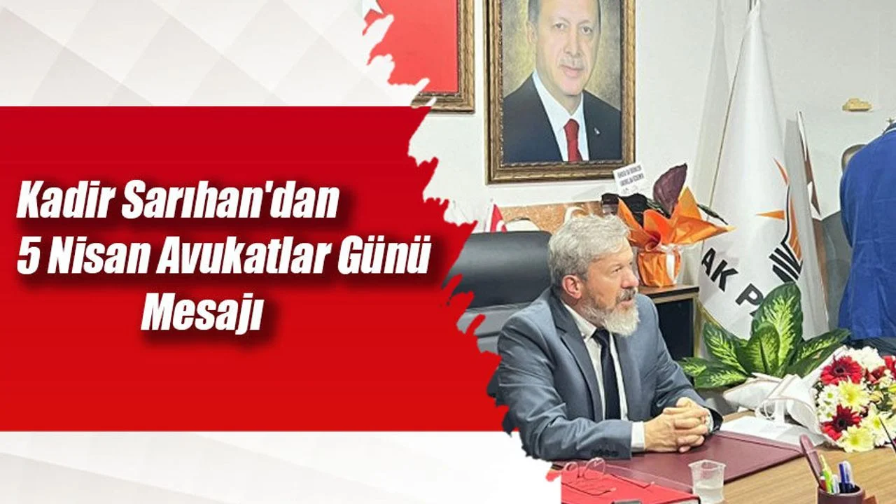 Kadir Sarıhan'dan 5 Nisan Avukatlar Günü Mesajı
