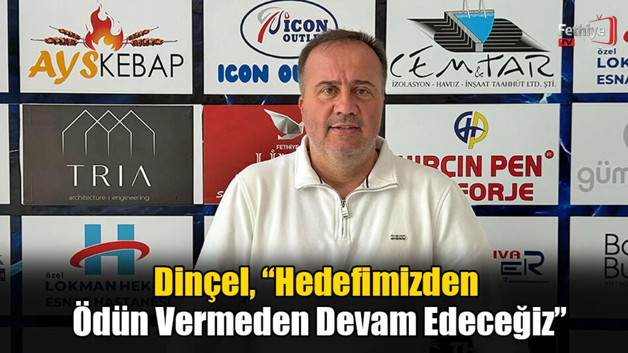 Dinçel, “Hedefimizden Ödün Vermeden Devam Edeceğiz”