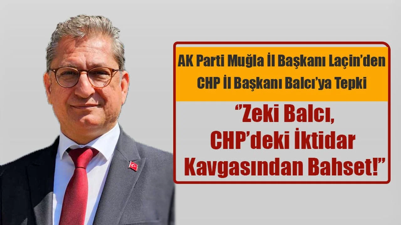 AK Parti Muğla İl Başkanı Laçin’den CHP İl Başkanı Balcı’ya Tepki