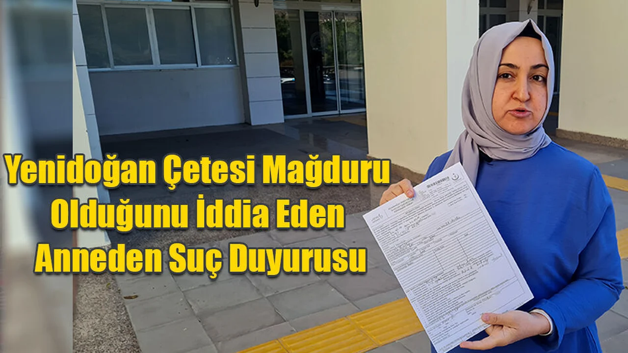 Yenidoğan Çetesi Mağduru Olduğunu İddia Eden Anneden Suç Duyurusu