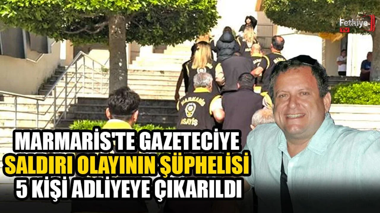 Marmaris'te Gazeteciye Saldırı Olayının Şüphelisi 5 Kişi Adliyeye Çıkarıldı