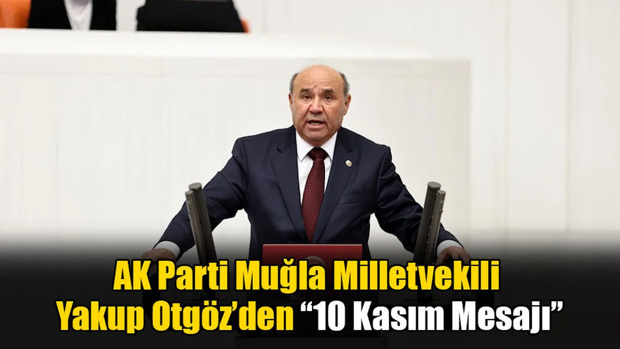 AK Parti Muğla Milletvekili Yakup Otgöz’den 10 Kasım Mesajı