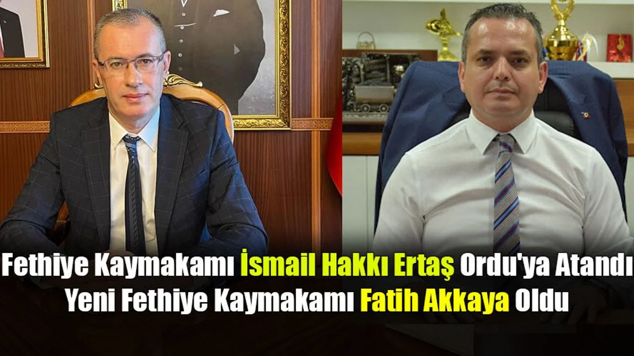Fethiye Kaymakamı İsmail Hakkı Ertaş Ordu'ya Atandı, Yeni Fethiye Kaymakamı Fatih Akkaya Oldu