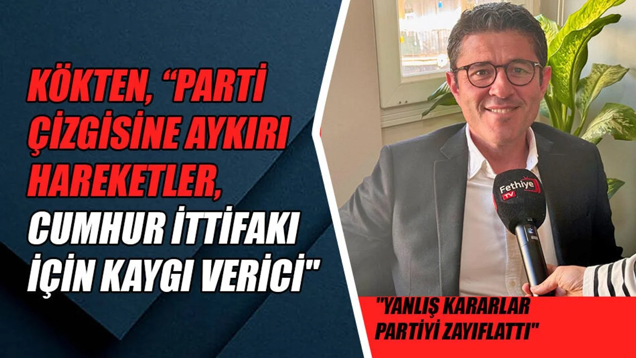 Kökten, “Parti Çizgisine Aykırı Hareketler, Cumhur İttifakı İçin Kaygı Verici