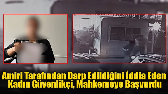 Amiri Tarafından Darp Edildiğini İddia Eden Kadın Güvenlikçi, Mahkemeye Başvurdu