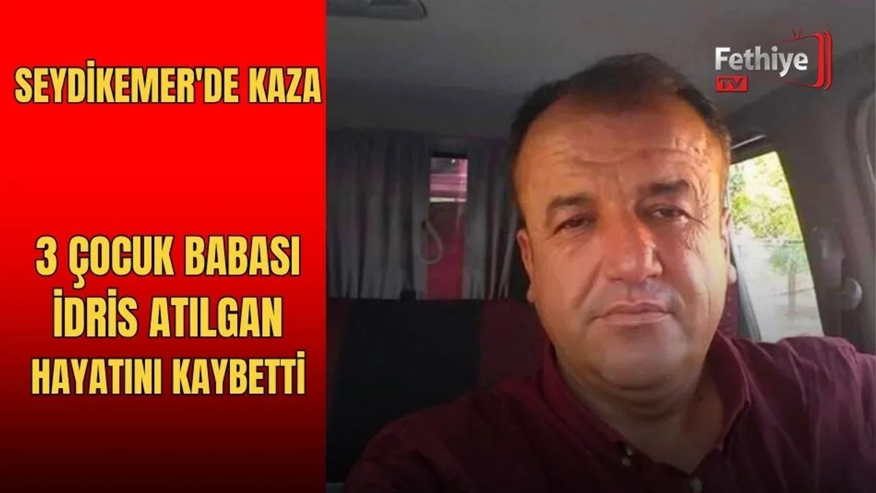 Seydikemer'de Kaza: 3 Çocuk Babası İdris Atılgan Hayatını Kaybetti