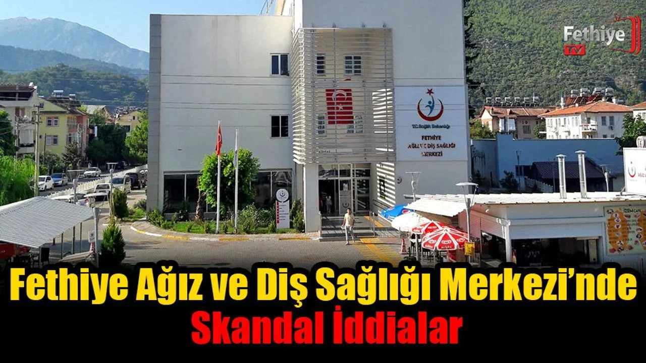 Fethiye Ağız ve Diş Sağlığı Merkezi’nde Skandal İddialar