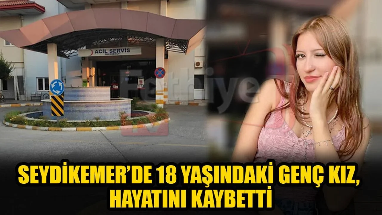 Seydikemer’de 18 Yaşındaki Genç Kız, Hayatını Kaybetti