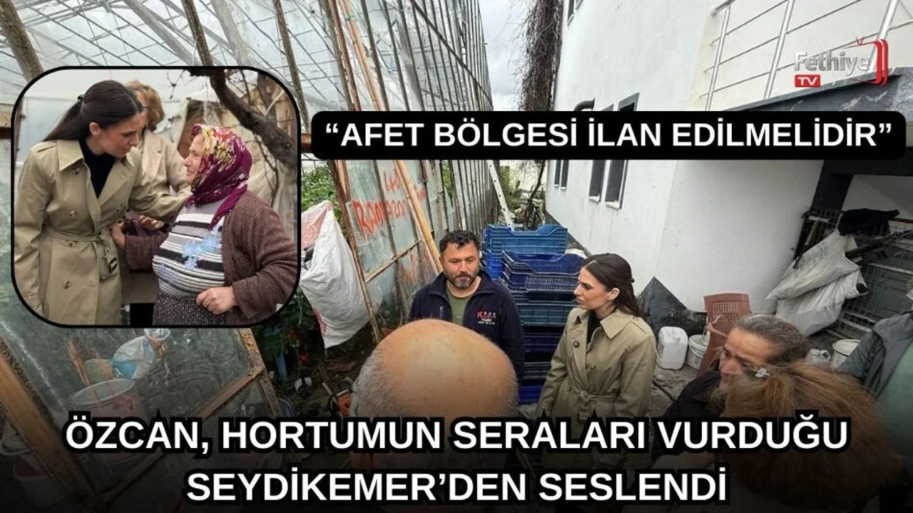 Özcan, Hortumun Seraları Vurduğu Seydikemer’den Seslendi