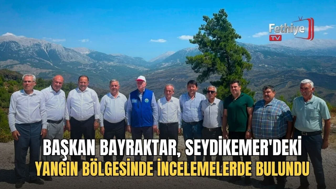 Başkan Bayraktar, Seydikemer'deki Yangın Bölgesinde İncelemelerde Bulundu
