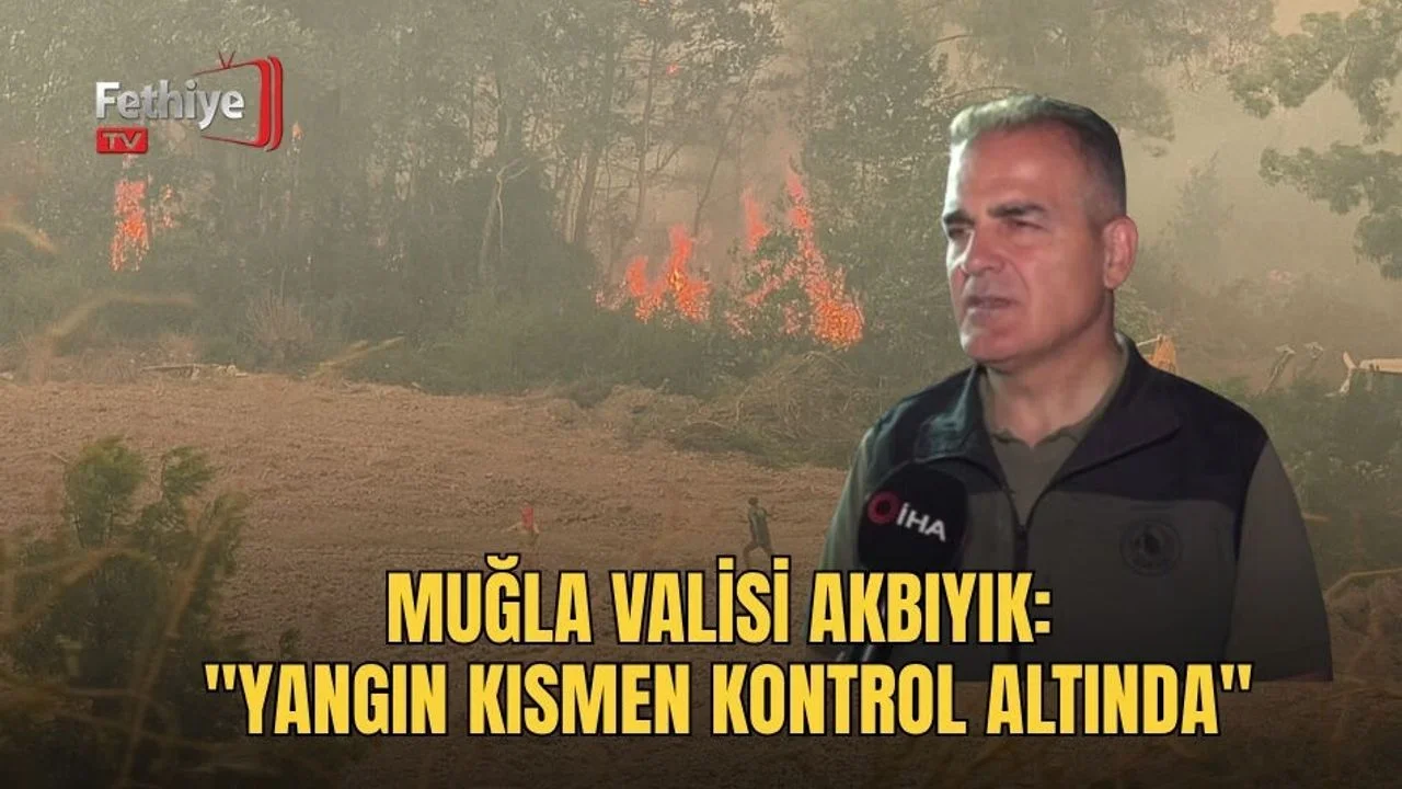 Muğla Valisi Akbıyık: "Yangın Kısmen Kontrol Altında"