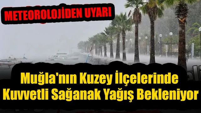 Muğla'nın Kuzey İlçelerinde Kuvvetli Sağanak Yağış Bekleniyor