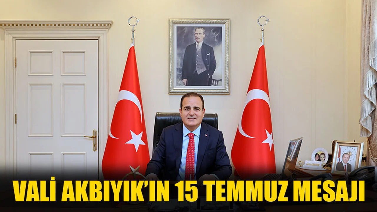 Vali Akbıyık’ın “15 Temmuz Şehitlerini Anma, Demokrasi ve Milli Birlik Günü” Mesajı