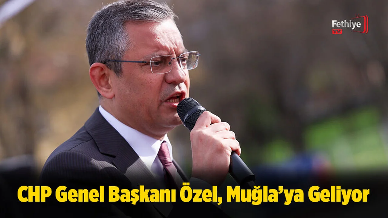 CHP Genel Başkanı Özel, Muğla’ya Geliyor