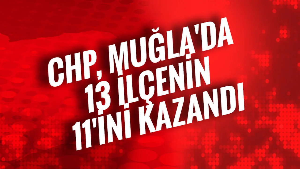 CHP, Muğla'da 13 İlçenin 11'ini Kazandı