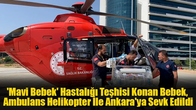 'Mavi Bebek' Hastalığı Teşhisi Konan Bebek, Ambulans Helikopter İle Ankara'ya Sevk Edildi
