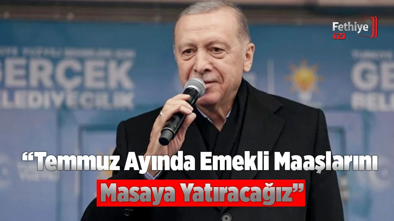 Cumhurbaşkanı Erdoğan, “Temmuz Ayında Emekli Maaşlarını Masaya Yatıracağız”