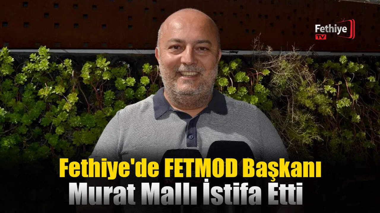 Fethiye'de FETMOD Başkanı Murat Mallı İstifa Etti