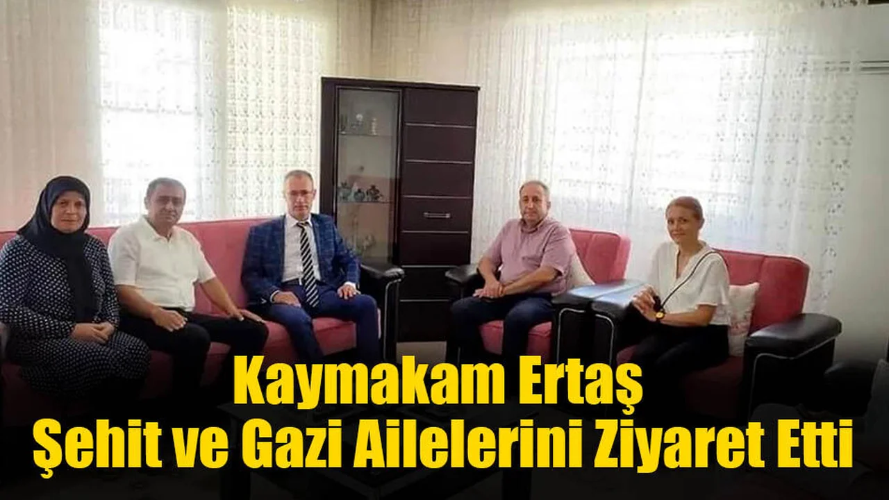 Kaymakam Ertaş Şehit ve Gazi Ailelerini Ziyaret Etti
