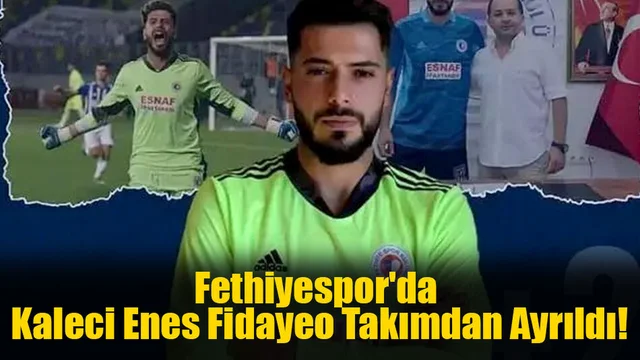 Fethiyespor'da Kaleci Enes Fidayeo Takımdan Ayrıldı!