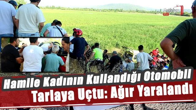 Hamile Kadının Kullandığı Otomobil Tarlaya Uçtu: Ağır Yaralandı