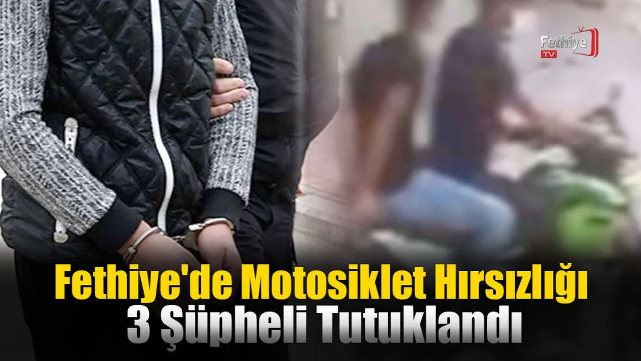 Fethiye'de Motosiklet Hırsızlığı: 3 Şüpheli Tutuklandı