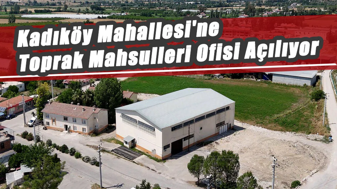 Kadıköy Mahallesi'ne Toprak Mahsulleri Ofisi Açılıyor