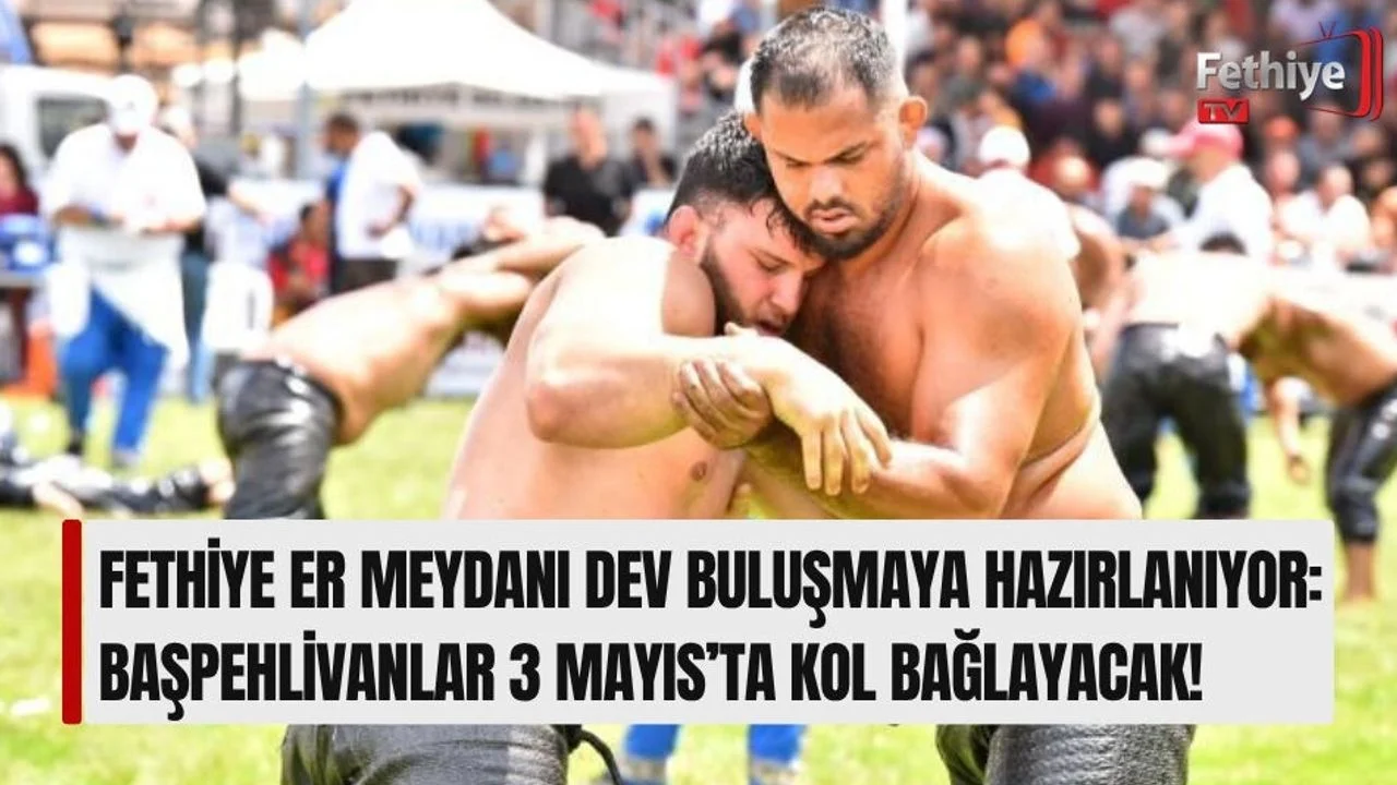 Fethiye Er Meydanı Dev Buluşmaya Hazırlanıyor: Başpehlivanlar 3 Mayıs’ta Kol Bağlayacak!