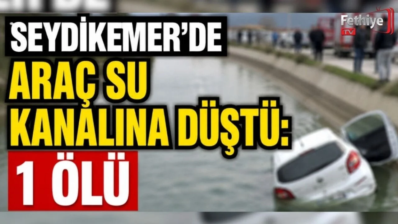 Seydikemer’de Araç Su Kanalına Düştü: 1 Ölü