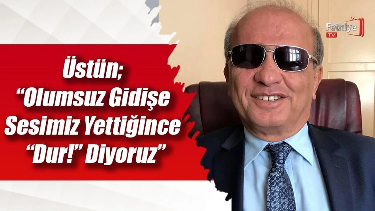 Üstün; “Olumsuz Gidişe Sesimiz Yettiğince “Dur!” Diyoruz”