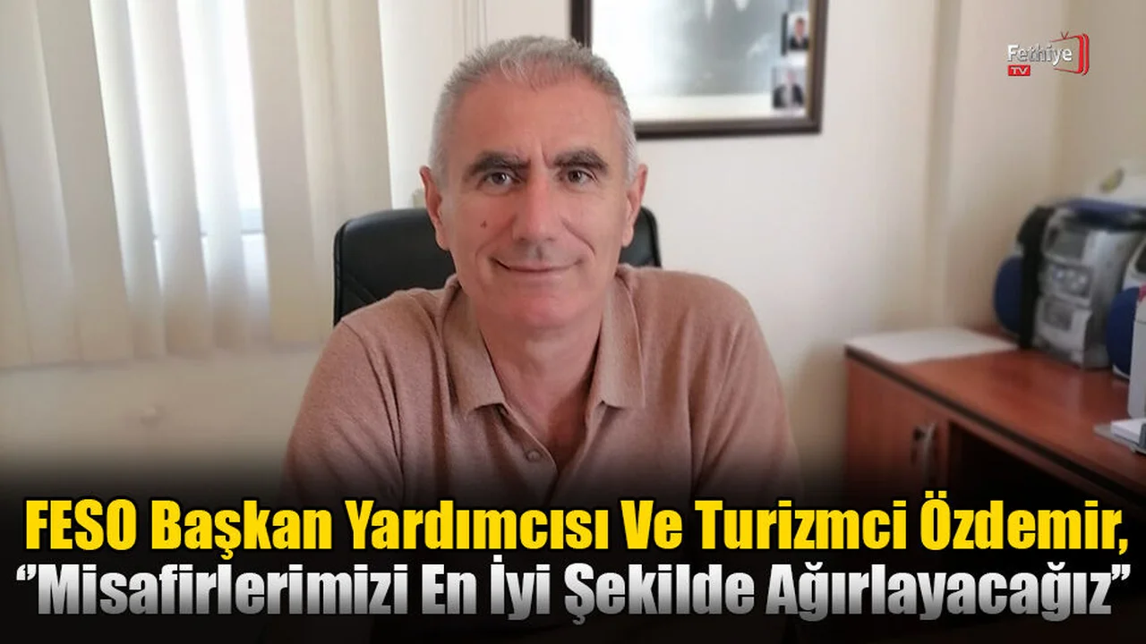 FESO Başkan Yardımcısı Ve Turizmci Özdemir, ‘’Misafirlerimizi En İyi Şekilde Ağırlayacağız’’