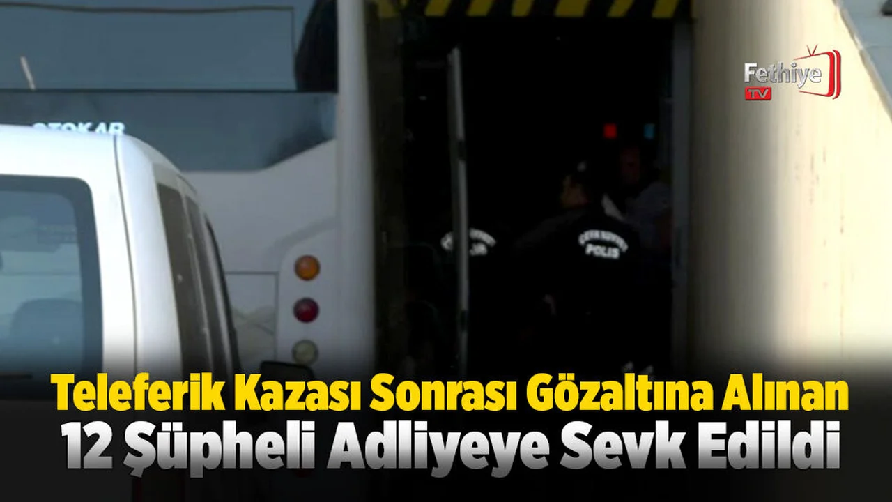 Teleferik Kazası Sonrası Gözaltına Alınan 12 Şüpheli Adliyeye Sevk Edildi